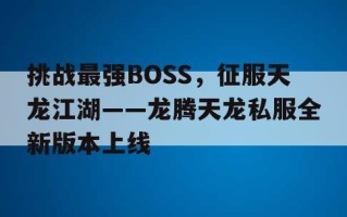 挑战最强BOSS，征服天龙江湖——龙腾天龙私服全新版本上线